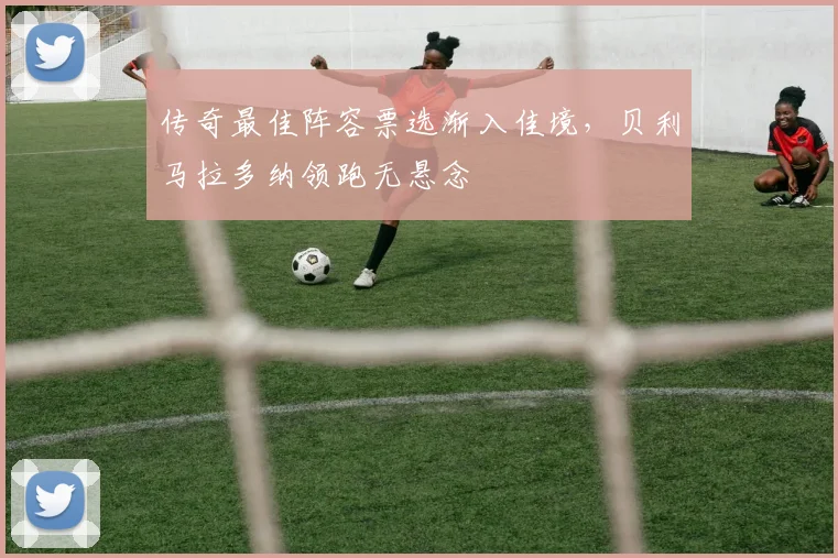 传奇最佳阵容票选渐入佳境，贝利马拉多纳领跑无悬念