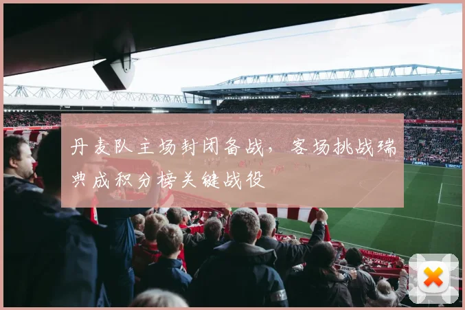 丹麦队主场封闭备战，客场挑战瑞典成积分榜关键战役