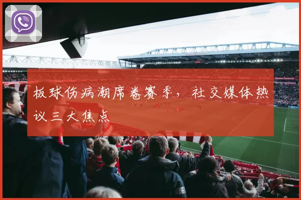 板球伤病潮席卷赛季，社交媒体热议三大焦点