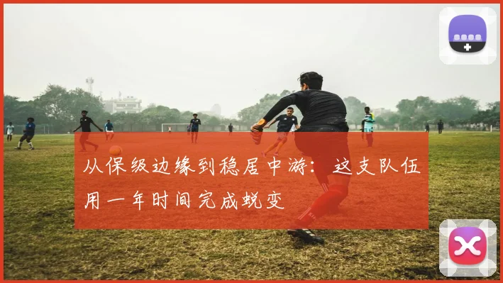 从保级边缘到稳居中游：这支队伍用一年时间完成蜕变