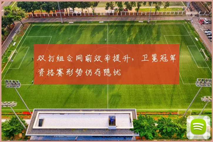 双打组合网前效率提升，卫冕冠军资格赛形势仍存隐忧
