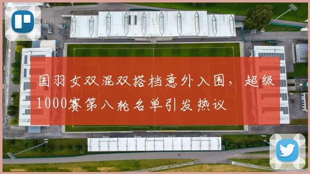 国羽女双混双搭档意外入围，超级1000赛第八轮名单引发热议