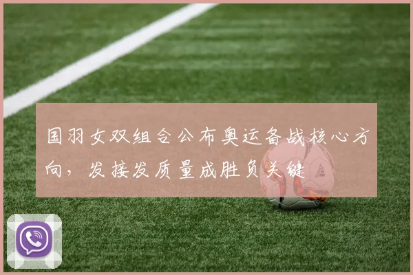 国羽女双组合公布奥运备战核心方向，发接发质量成胜负关键