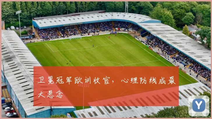 卫冕冠军欧训收官，心理防线成最大悬念