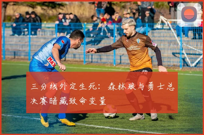 三分线外定生死：森林狼与勇士总决赛暗藏致命变量