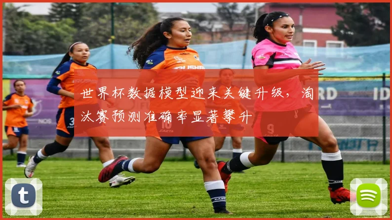 世界杯数据模型迎来关键升级，淘汰赛预测准确率显著攀升