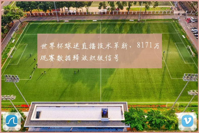 世界杯球迷直播技术革新，8171万观赛数据释放积极信号