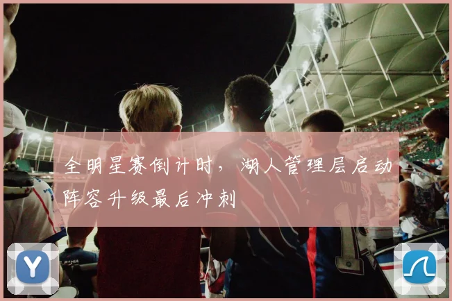 全明星赛倒计时，湖人管理层启动阵容升级最后冲刺